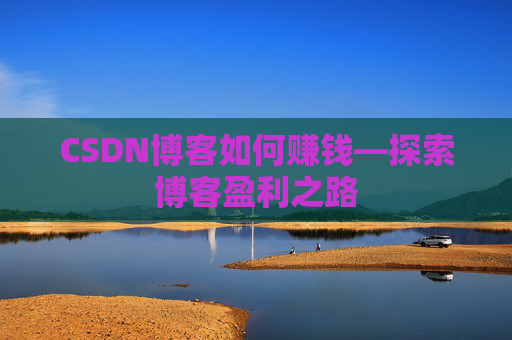 CSDN博客如何赚钱—探索博客盈利之路